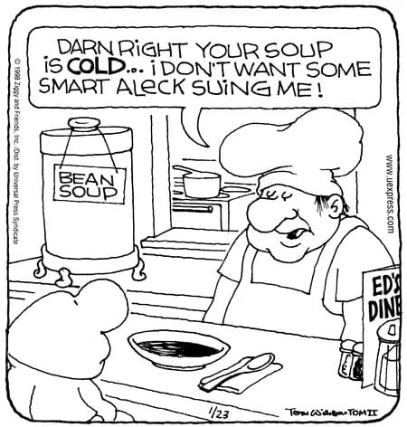 Cook: Darn right your soup is cold...I don't want some smart aleck suing me!